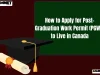 How to Apply for Post-Graduation Work Permit (PGWP) to Live in Canada