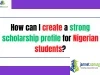 How can I create a strong scholarship profile for Nigerian students